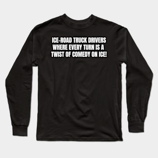 Ice Road Truck Drivers Where Every Turn is a Twist of Comedy on Ice! Long Sleeve T-Shirt